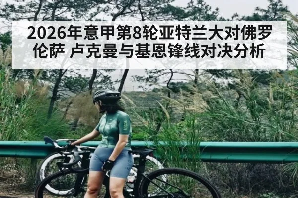 2026年意甲第8轮亚特兰大对佛罗伦萨 卢克曼与基恩锋线对决分析