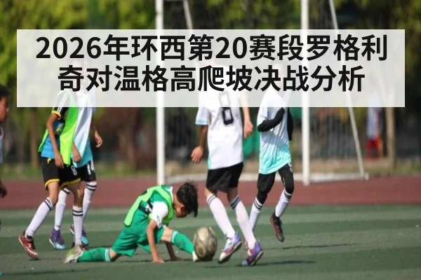 2026年环西第20赛段罗格利奇对温格高爬坡决战分析